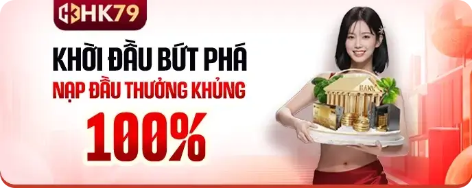 Hk79bigwin Hội viên mới nạp tiền tặng 100% giá trị nạp